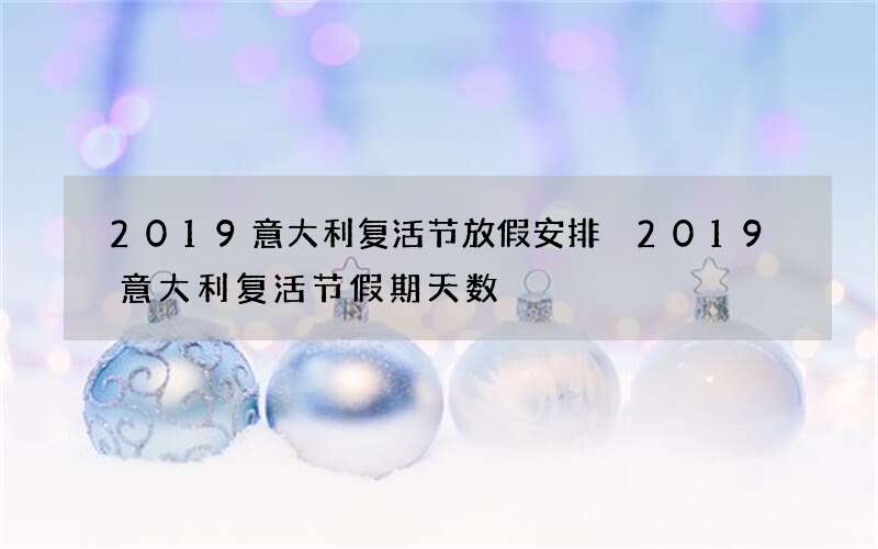 2019意大利复活节放假安排 2019意大利复活节假期天数
